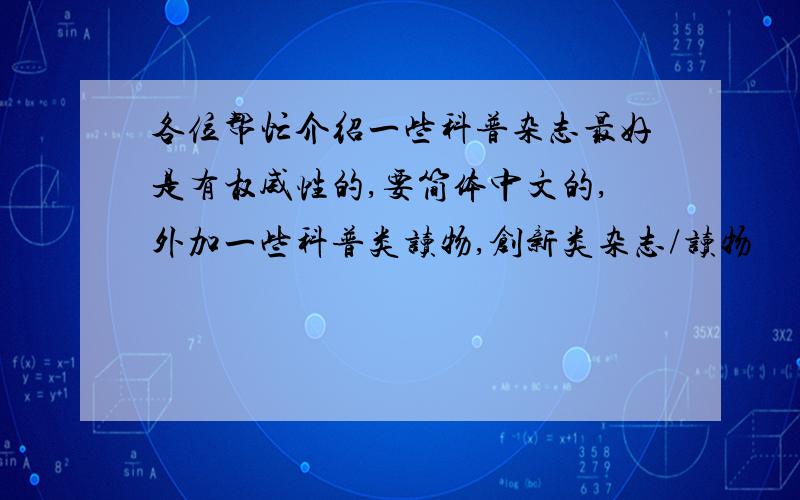 各位帮忙介绍一些科普杂志最好是有权威性的,要简体中文的,外加一些科普类读物,创新类杂志/读物