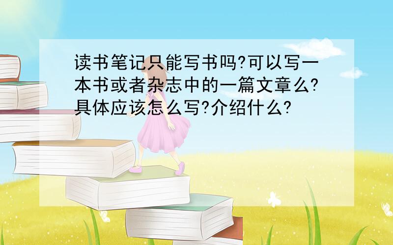 读书笔记只能写书吗?可以写一本书或者杂志中的一篇文章么?具体应该怎么写?介绍什么?