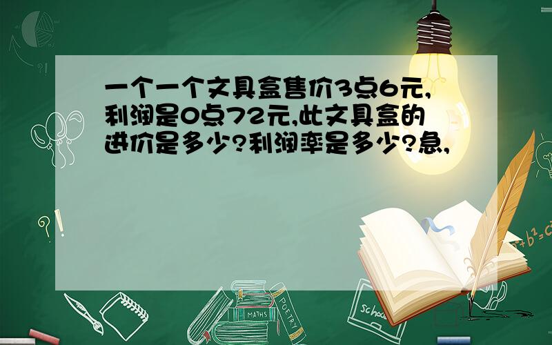 一个一个文具盒售价3点6元,利润是0点72元,此文具盒的进价是多少?利润率是多少?急,