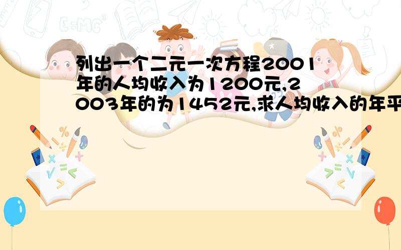 列出一个二元一次方程2001年的人均收入为1200元,2003年的为1452元,求人均收入的年平均增长率?