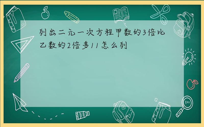 列出二元一次方程甲数的3倍比乙数的2倍多11怎么列