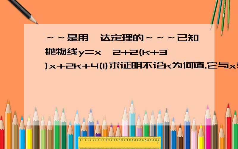 ～～是用韦达定理的～～～已知抛物线y=x^2+2(k+3)x+2k+4(1)求证明不论k为何值.它与x轴必定有2个交点（2）设抛物线与x轴交点为（α,1）,（β,0）当k取何值时,α＾2+β＾2的值最小?（3）当k取何值时,