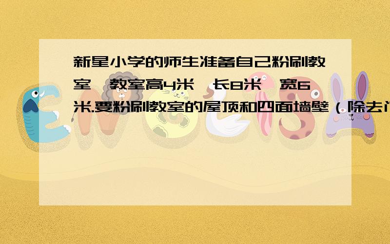 新星小学的师生准备自己粉刷教室,教室高4米,长8米,宽6米.要粉刷教室的屋顶和四面墙壁（除去门窗,黑板面积15平方米）,每平方米需涂料0.25kg,全校有12间这样的教室,至少要准备多少千克涂料