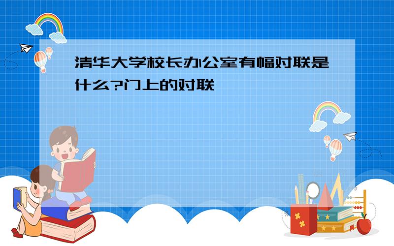 清华大学校长办公室有幅对联是什么?门上的对联