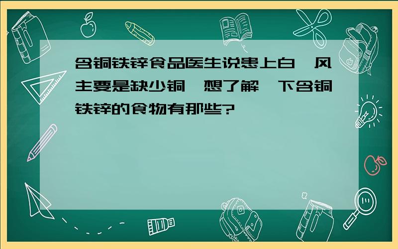 含铜铁锌食品医生说患上白癜风主要是缺少铜,想了解一下含铜铁锌的食物有那些?