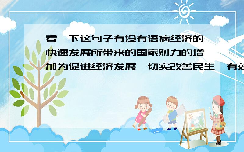 看一下这句子有没有语病经济的快速发展所带来的国家财力的增加为促进经济发展、切实改善民生、有效应对各种风险的冲击提供了有力的资金保障.缩句呢？