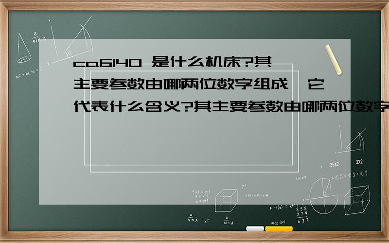 ca6140 是什么机床?其主要参数由哪两位数字组成,它代表什么含义?其主要参数由哪两位数字组成,它代表什么含义?此机床主要由哪些部件组成?它主要可以进行哪些表面的加工?