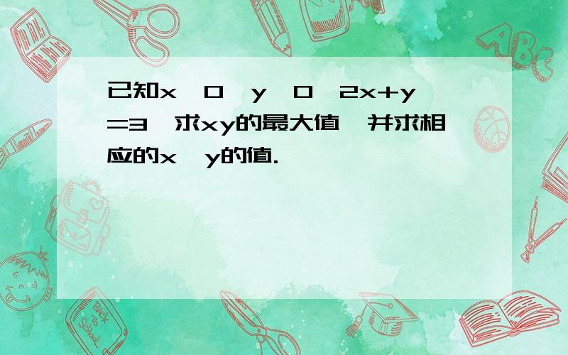 已知x>0,y>0,2x+y=3,求xy的最大值,并求相应的x,y的值.