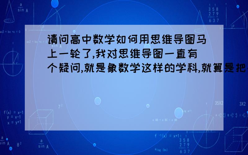 请问高中数学如何用思维导图马上一轮了,我对思维导图一直有个疑问,就是象数学这样的学科,就算是把基础知识用导图体现出来了,但还是不会用,不会用导图解题,就像是只知道那些基本的定