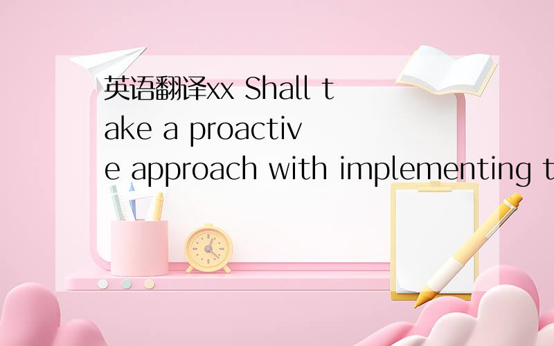 英语翻译xx Shall take a proactive approach with implementing the following check list of responsibilities.
