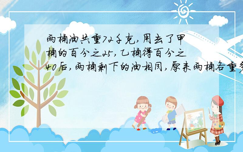 两桶油共重72千克,用去了甲桶的百分之25,乙桶得百分之40后,两桶剩下的油相同,原来两桶各重多少千