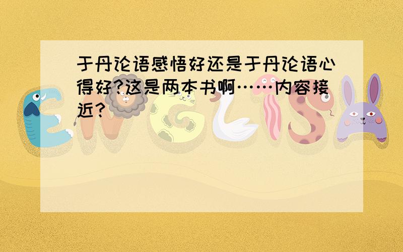 于丹论语感悟好还是于丹论语心得好?这是两本书啊……内容接近？