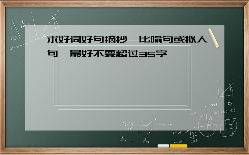 求好词好句摘抄,比喻句或拟人句,最好不要超过35字