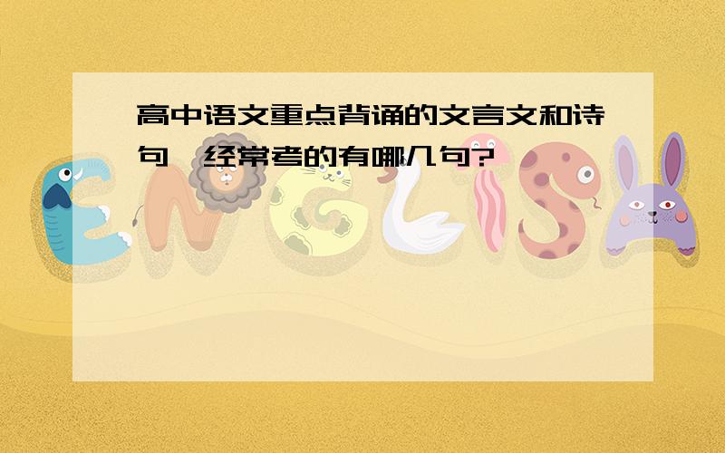 高中语文重点背诵的文言文和诗句,经常考的有哪几句?