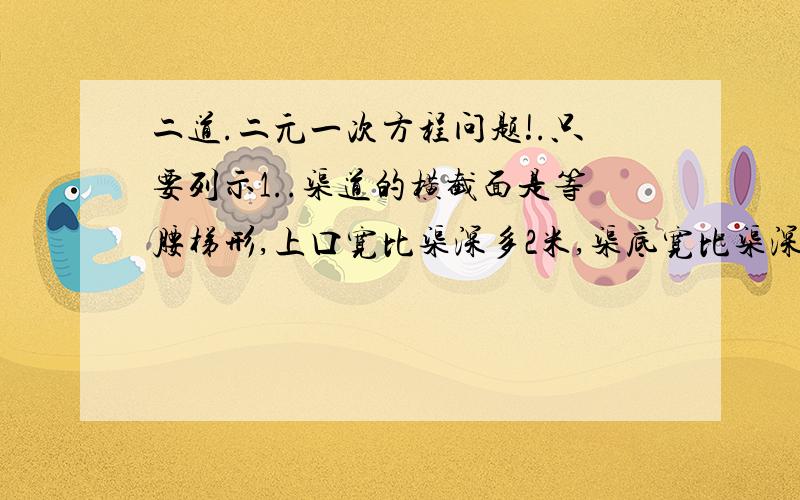 二道.二元一次方程问题!.只要列示1..渠道的横截面是等腰梯形,上口宽比渠深多2米,渠底宽比渠深多0.4米,已知横截面面积为100平方米,若设上口宽为x米,请列出方程.2..同一平面内若干条直线最