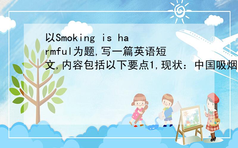 以Smoking is harmful为题,写一篇英语短文,内容包括以下要点1,现状：中国吸烟者达百分之45,多为年轻人,甚至中学生.2,原因：乐趣,提神.3,害处：致病,有害健康.4,后果：浪费金钱,引起火灾.5,你的