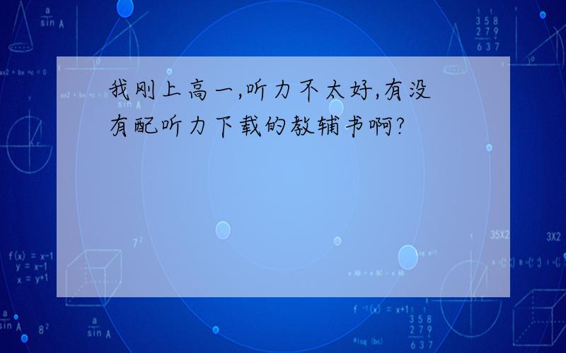 我刚上高一,听力不太好,有没有配听力下载的教辅书啊?