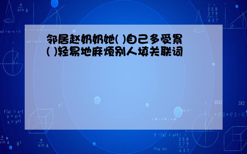 邻居赵奶奶她( )自己多受累( )轻易地麻烦别人填关联词