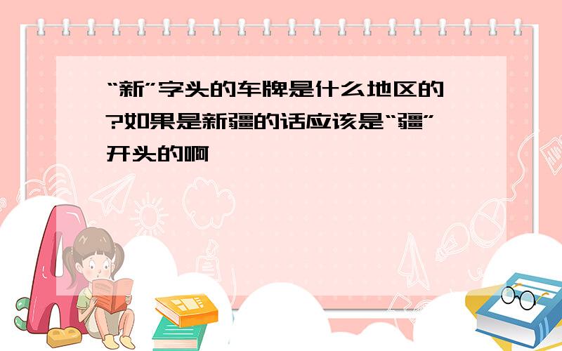 “新”字头的车牌是什么地区的?如果是新疆的话应该是“疆”开头的啊