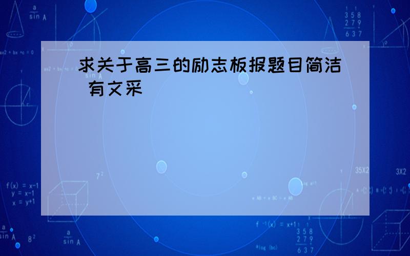 求关于高三的励志板报题目简洁 有文采