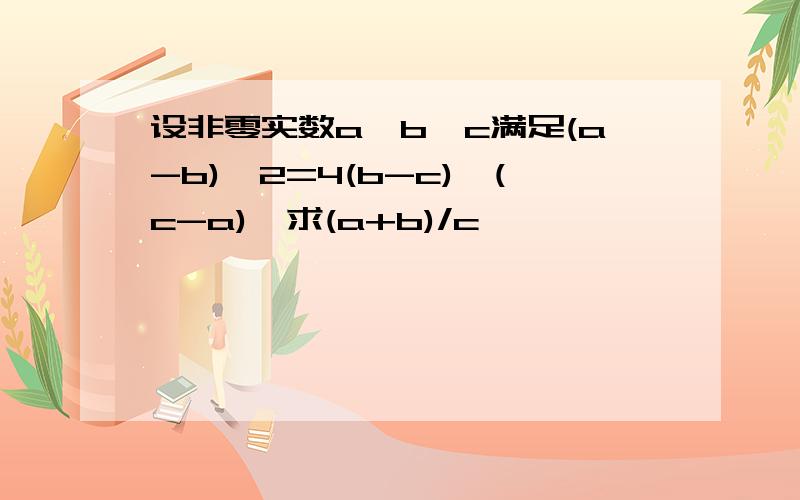 设非零实数a、b、c满足(a-b)^2=4(b-c)*(c-a),求(a+b)/c