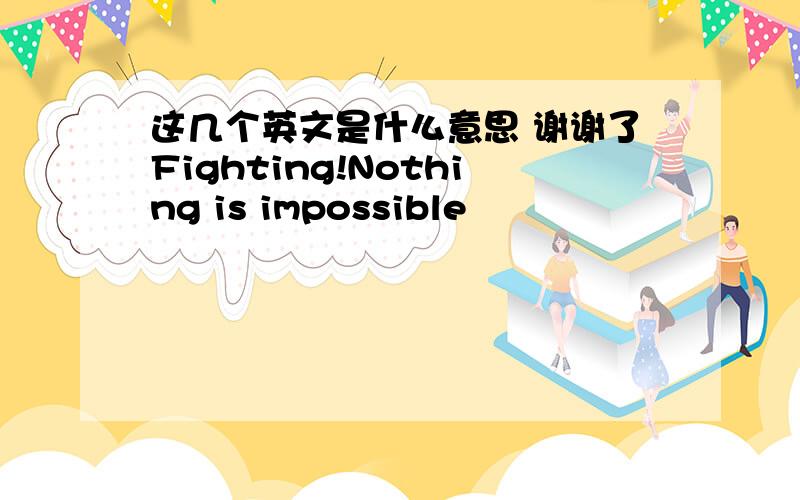 这几个英文是什么意思 谢谢了Fighting!Nothing is impossible