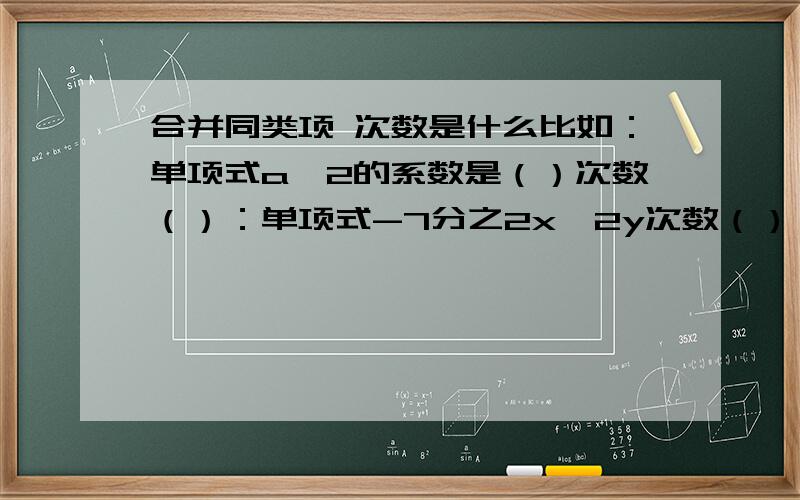 合并同类项 次数是什么比如：单项式a^2的系数是（）次数（）：单项式-7分之2x^2y次数（）