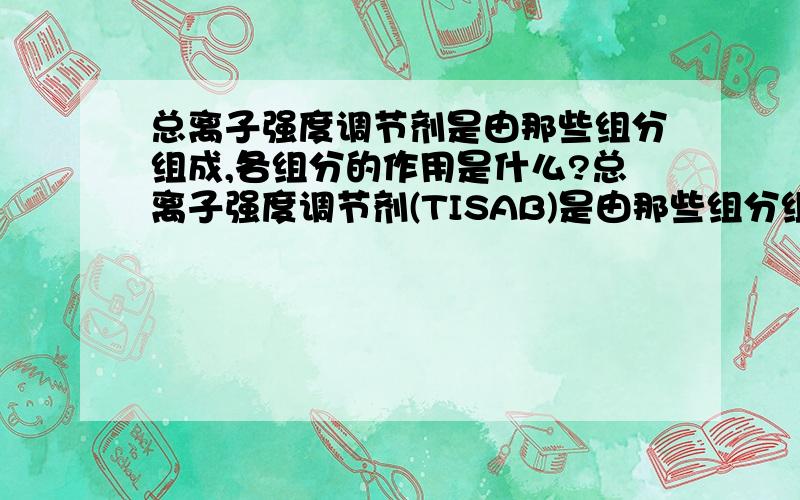 总离子强度调节剂是由那些组分组成,各组分的作用是什么?总离子强度调节剂(TISAB)是由那些组分组成,各组分的作用是什么?