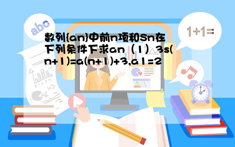 数列{an}中前n项和Sn在下列条件下求an（1）3s(n+1)=a(n+1)+3,a1=2