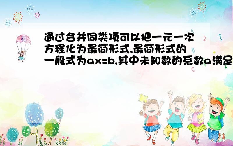 通过合并同类项可以把一元一次方程化为最简形式,最简形式的一般式为ax=b,其中未知数的系数a满足的条件是