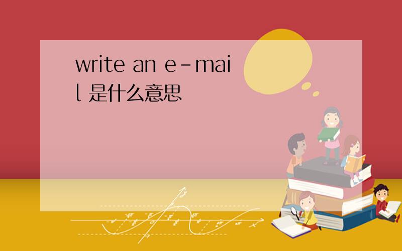 write an e-mail 是什么意思