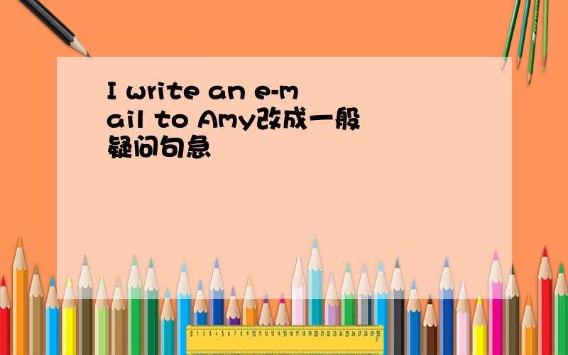 I write an e-mail to Amy改成一般疑问句急