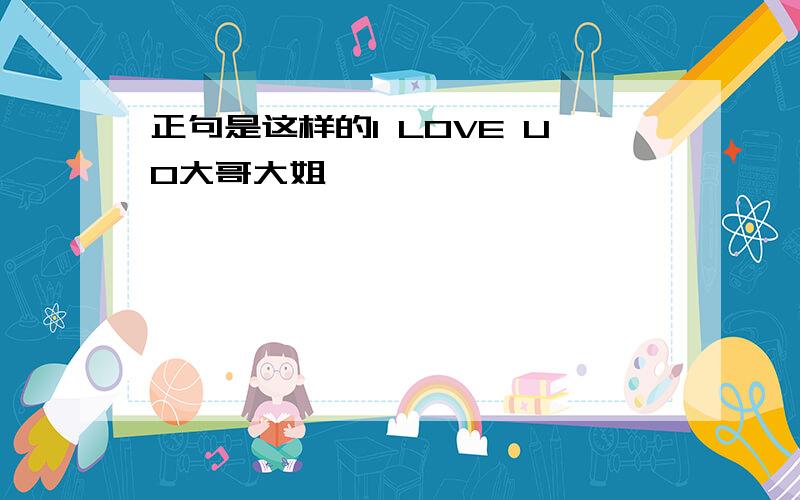 正句是这样的I LOVE UO大哥大姐