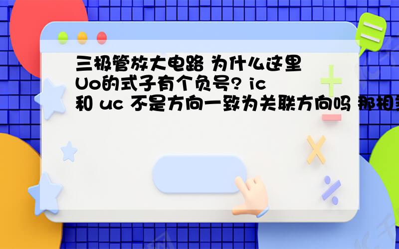 三极管放大电路 为什么这里 Uo的式子有个负号? ic 和 uc 不是方向一致为关联方向吗 那相乘的时候为什么要加负号?