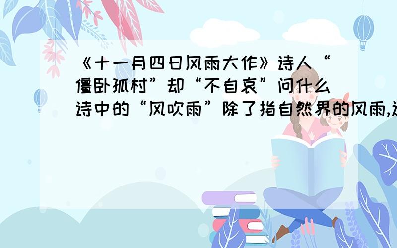 《十一月四日风雨大作》诗人“僵卧孤村”却“不自哀”问什么诗中的“风吹雨”除了指自然界的风雨,还有什么象征意思