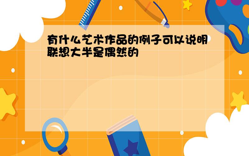 有什么艺术作品的例子可以说明联想大半是偶然的