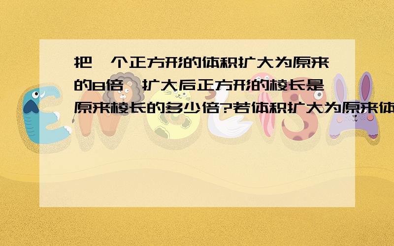 把一个正方形的体积扩大为原来的8倍,扩大后正方形的棱长是原来棱长的多少倍?若体积扩大为原来体积的n倍呢速度算式过程完整