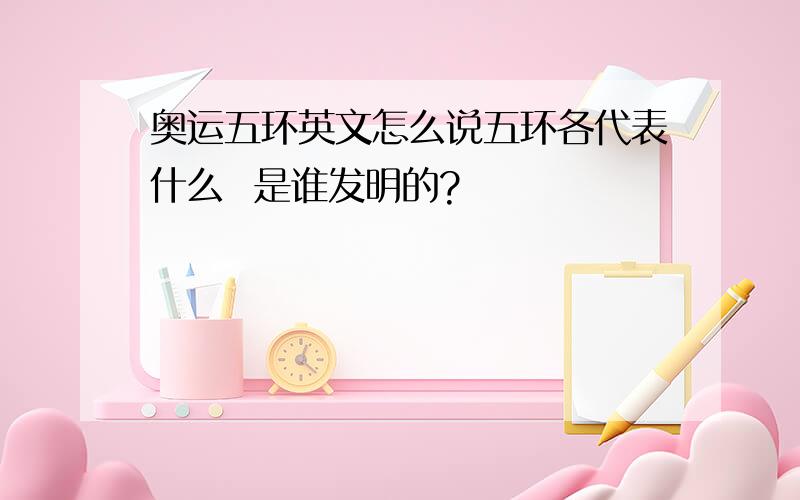 奥运五环英文怎么说五环各代表什么  是谁发明的?