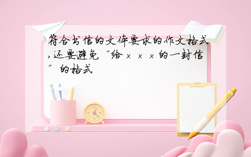 符合书信的文体要求的作文格式,还要避免“给×××的一封信”的格式