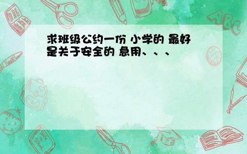 求班级公约一份 小学的 最好是关于安全的 急用、、、