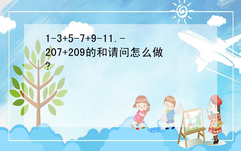 1-3+5-7+9-11.-207+209的和请问怎么做?