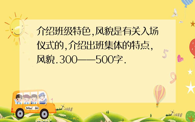 介绍班级特色,风貌是有关入场仪式的,介绍出班集体的特点,风貌.300——500字.