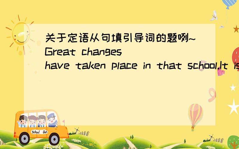 关于定语从句填引导词的题咧~Great changes have taken place in that school.It is no longer ( ) it was 20 years ago,( ) it was poorly equipped.