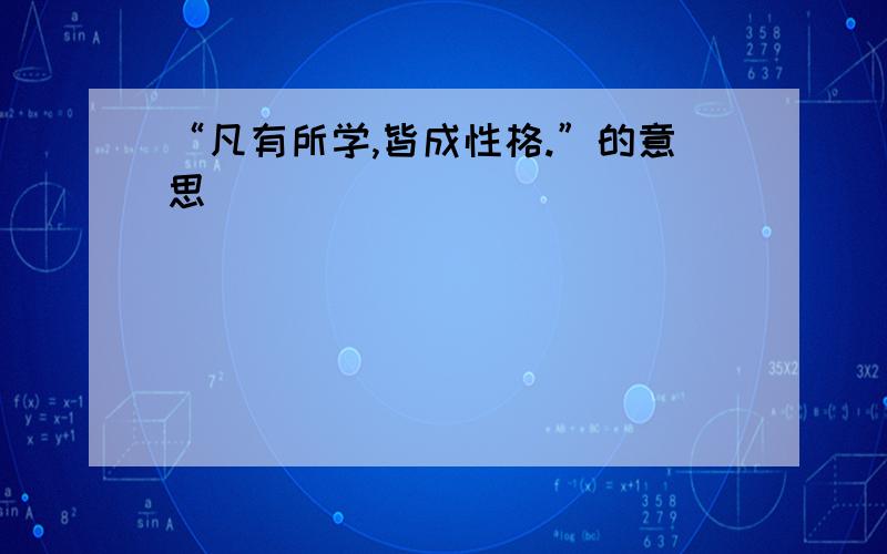 “凡有所学,皆成性格.”的意思