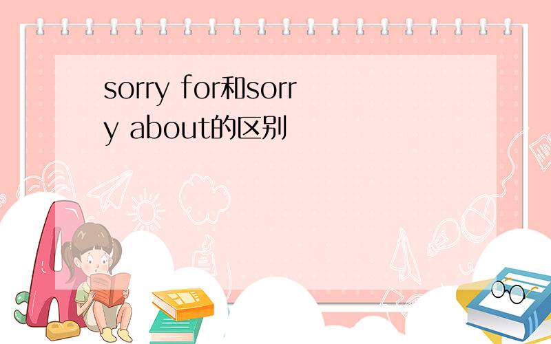 sorry for和sorry about的区别