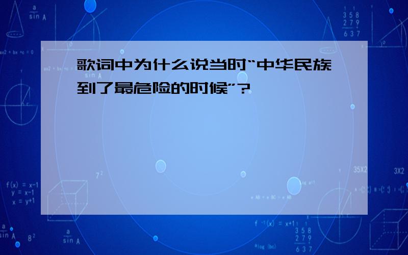 歌词中为什么说当时“中华民族到了最危险的时候”?