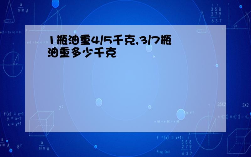 1瓶油重4/5千克,3/7瓶油重多少千克