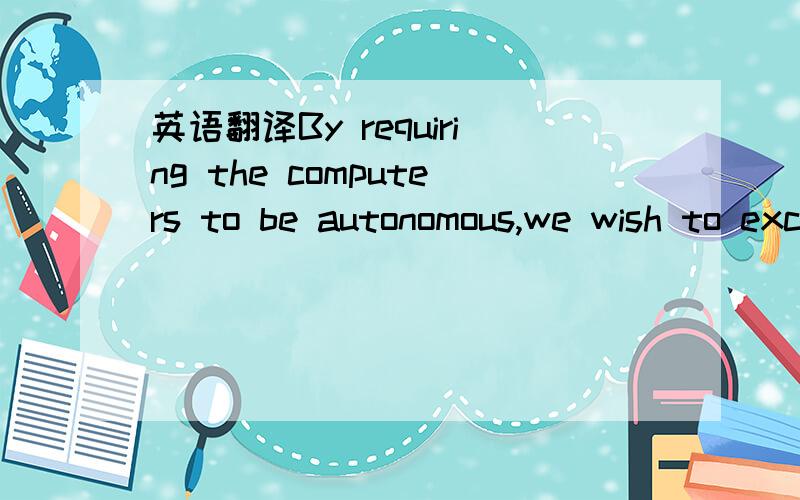 英语翻译By requiring the computers to be autonomous,we wish to exclude from our definition systems in which there is a clear master/slave relation.