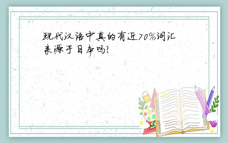 现代汉语中真的有近70%词汇来源于日本吗?