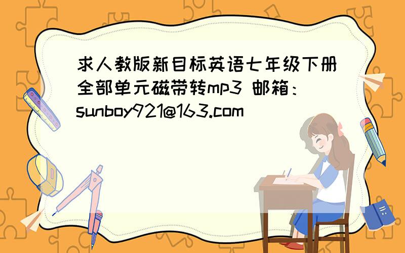 求人教版新目标英语七年级下册全部单元磁带转mp3 邮箱：sunboy921@163.com